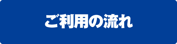 ご利用の流れ ご利用の流れ